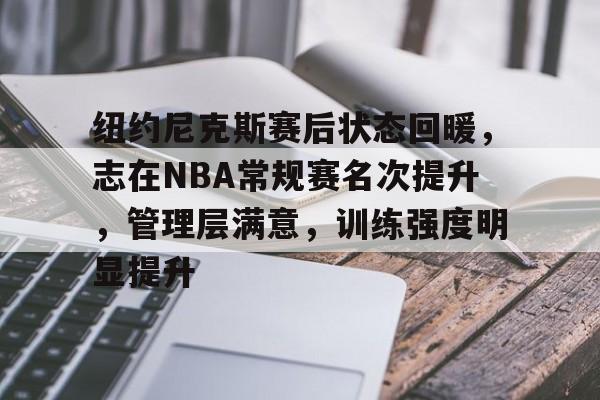 英雄联盟-包含纽约尼克斯赛后状态回暖，志在NBA常规赛名次提升，管理层满意，训练强度明显提升的词条