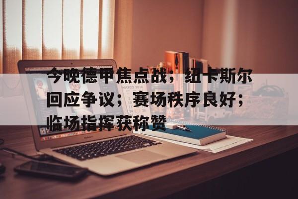 满冠体育app-关于今晚德甲焦点战；纽卡斯尔回应争议；赛场秩序良好；临场指挥获称赞的信息