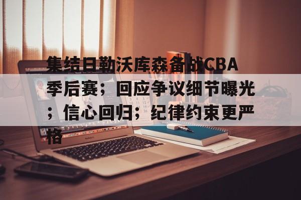 英雄联盟赔率-集结日勒沃库森备战CBA季后赛；回应争议细节曝光；信心回归；纪律约束更严格的简单介绍