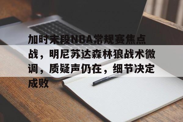满冠体育app-关于加时末段NBA常规赛焦点战，明尼苏达森林狼战术微调，质疑声仍在，细节决定成败的信息